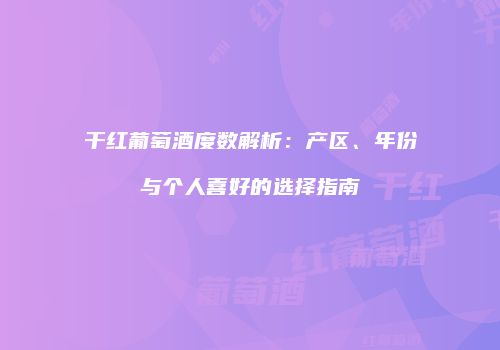 干红葡萄酒度数解析：产区、年份与个人喜好的选择指南
