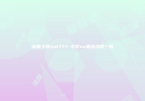 法国卡牧xo1777-卡牧xo酒多少钱一瓶
