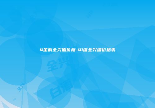 4星的全兴酒价格-41度全兴酒价格表
