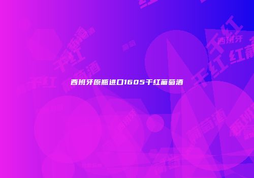 西班牙原瓶进口1605干红葡萄酒
