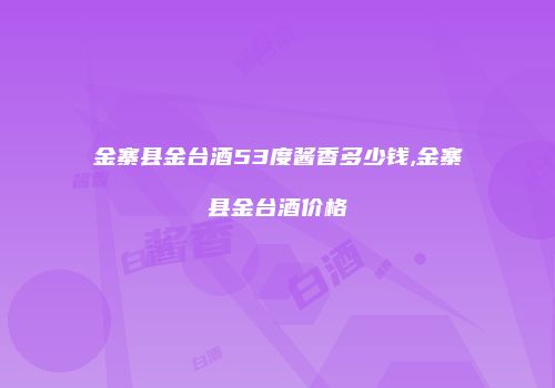 金寨县金台酒53度酱香多少钱,金寨县金台酒价格