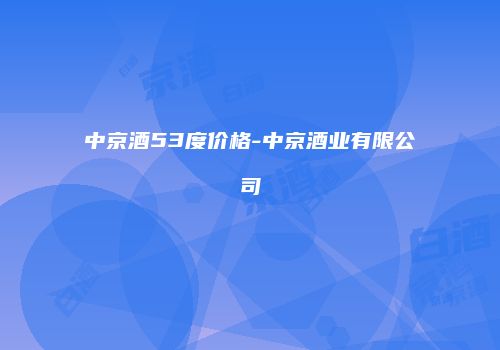 中京酒53度价格-中京酒业有限公司