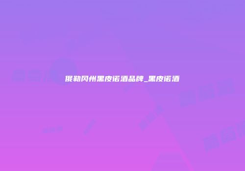 俄勒冈州黑皮诺酒品牌_黑皮诺酒