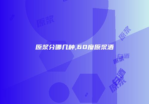 原浆分哪几种,60度原浆酒