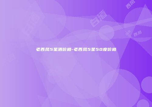 老西凤5星酒价格-老西凤5星50度价格