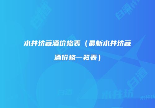 水井坊藏酒价格表（最新水井坊藏酒价格一览表）