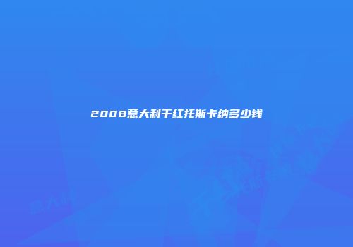 2008意大利干红托斯卡纳多少钱