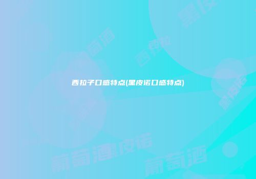 西拉子口感特点(黑皮诺口感特点)