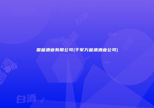 国酱酒业有限公司(千军万酱酒酒业公司)