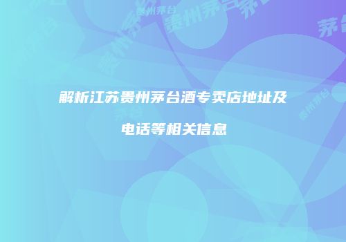 解析江苏贵州茅台酒专卖店地址及电话等相关信息