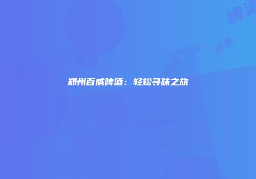 郑州百威啤酒：轻松寻味之旅