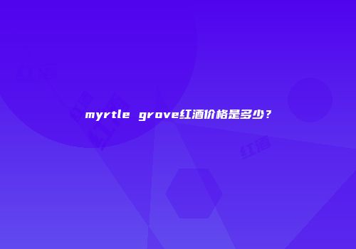 myrtle grove红酒价格是多少？