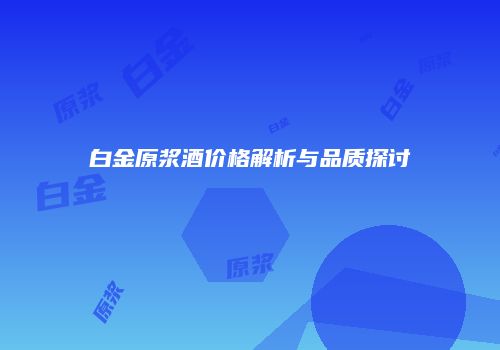 白金原浆酒价格解析与品质探讨