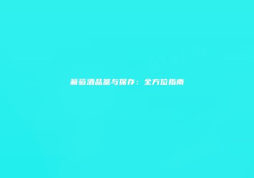葡萄酒品鉴与保存：全方位指南