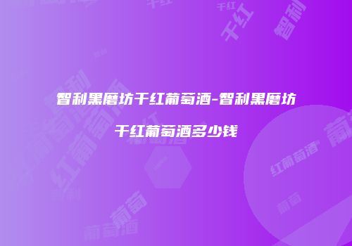 智利黑磨坊干红葡萄酒-智利黑磨坊干红葡萄酒多少钱