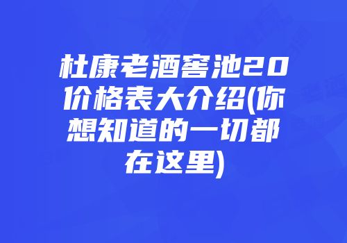 杜康老酒窖池20价格表大介绍(你想知道的一切都在这里)