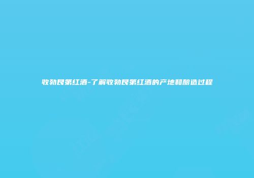 收勃艮第红酒-了解收勃艮第红酒的产地和酿造过程
