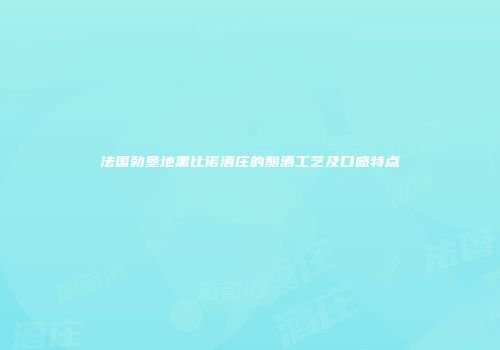 法国勃垦地黑比诺酒庄的酿酒工艺及口感特点