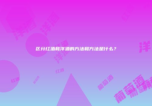 区分红酒和洋酒的方法和方法是什么？
