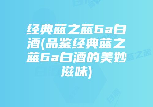 经典蓝之蓝6a白酒(品鉴经典蓝之蓝6a白酒的美妙滋味)