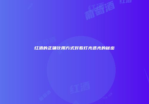 红酒的正确饮用方式对着灯光透光的秘密