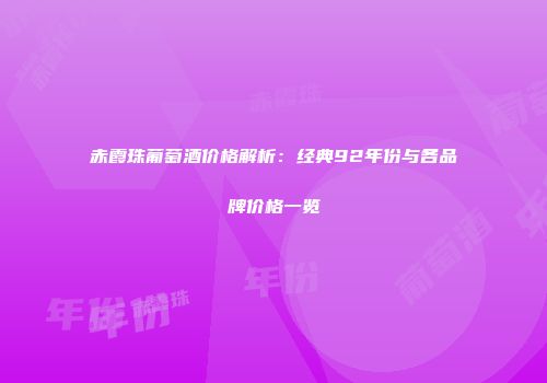 赤霞珠葡萄酒价格解析：经典92年份与各品牌价格一览