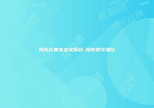 玛歌庄园生态火锅店-玛歌靓次酒庄