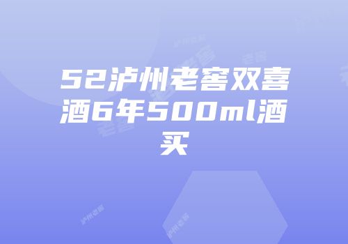 52泸州老窖双喜酒6年500ml酒买