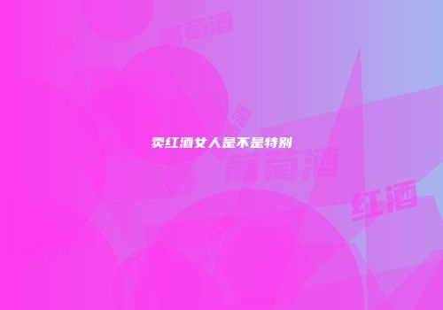 卖红酒女人是不是特别
