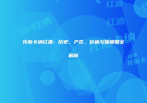托斯卡纳红酒：历史、产区、价格与保质期全解析