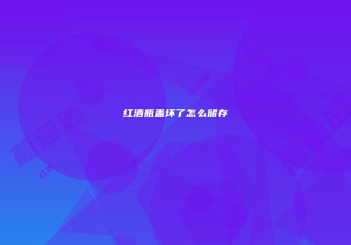 红酒瓶盖坏了怎么储存