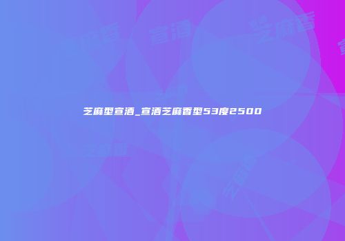芝麻型宣酒_宣酒芝麻香型53度2500