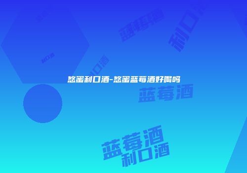 悠蜜利口酒-悠蜜蓝莓酒好喝吗