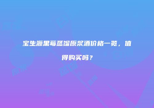 宝生源黑莓蒸馏原浆酒价格一览，值得购买吗？