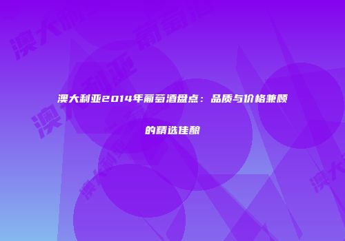澳大利亚2014年葡萄酒盘点：品质与价格兼顾的精选佳酿