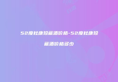 52度杜康珍藏酒价格-52度杜康珍藏酒价格多少