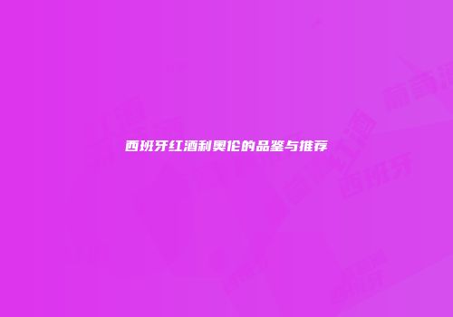西班牙红酒利奥伦的品鉴与推荐