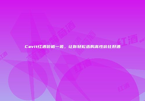 Cavit红酒价格一览，让你轻松选购高性价比好酒