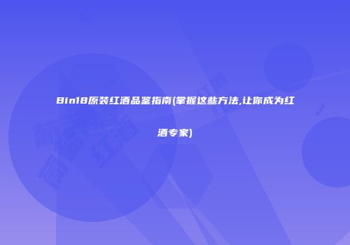 Bin18原装红酒品鉴指南(掌握这些方法,让你成为红酒专家)