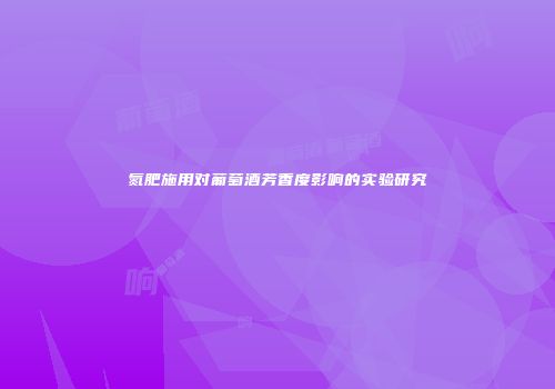 氮肥施用对葡萄酒芳香度影响的实验研究