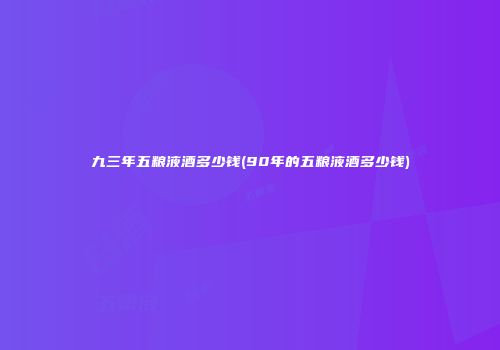 九三年五粮液酒多少钱(90年的五粮液酒多少钱)