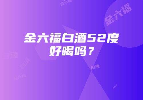 金六福白酒52度好喝吗？