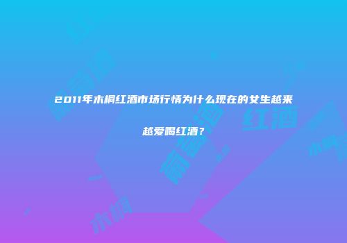 2011年木桐红酒市场行情为什么现在的女生越来越爱喝红酒？