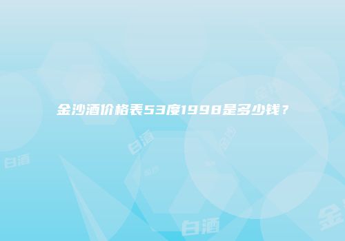 金沙酒价格表53度1998是多少钱？