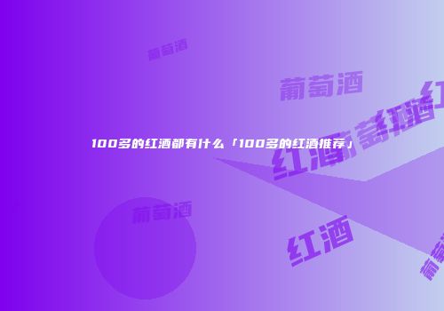 100多的红酒都有什么「100多的红酒推荐」