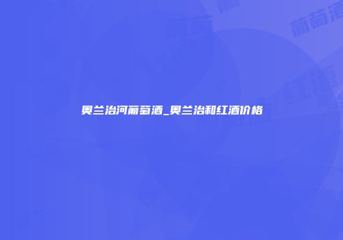 奥兰治河葡萄酒_奥兰治和红酒价格