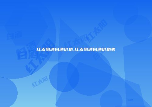 红太阳酒白酒价格,红太阳酒白酒价格表