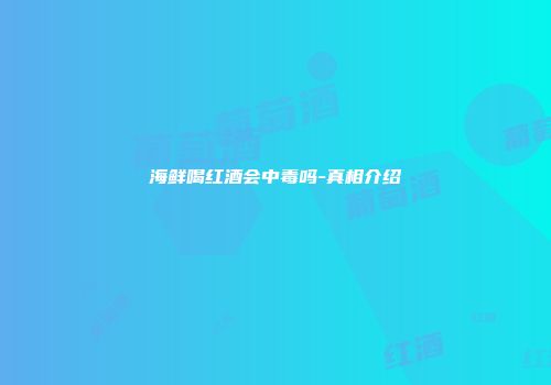 海鲜喝红酒会中毒吗-真相介绍