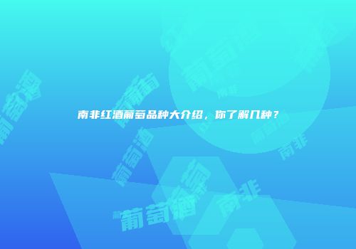 南非红酒葡萄品种大介绍，你了解几种？