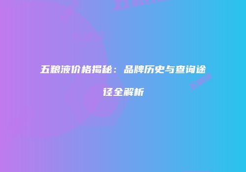 五粮液价格揭秘：品牌历史与查询途径全解析